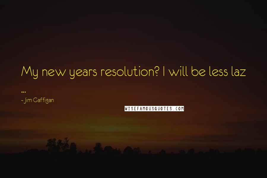Jim Gaffigan Quotes: My new years resolution? I will be less laz ...