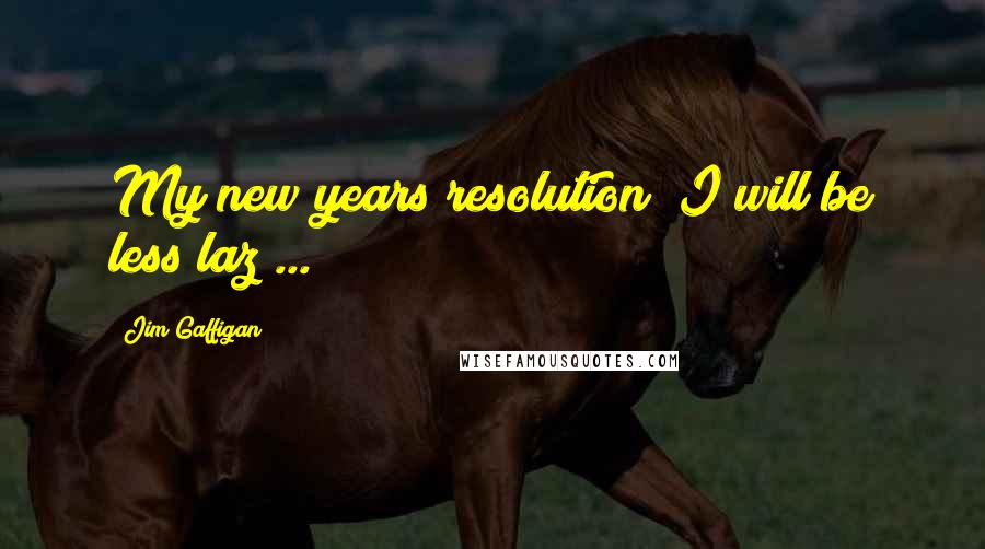 Jim Gaffigan Quotes: My new years resolution? I will be less laz ...