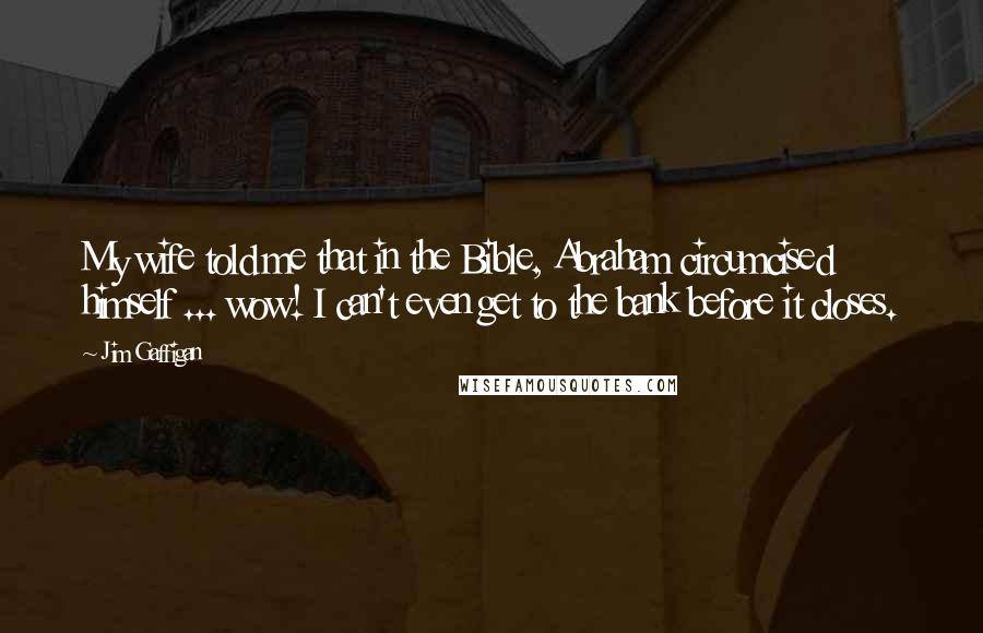 Jim Gaffigan Quotes: My wife told me that in the Bible, Abraham circumcised himself ... wow! I can't even get to the bank before it closes.