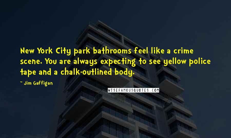 Jim Gaffigan Quotes: New York City park bathrooms feel like a crime scene. You are always expecting to see yellow police tape and a chalk-outlined body.