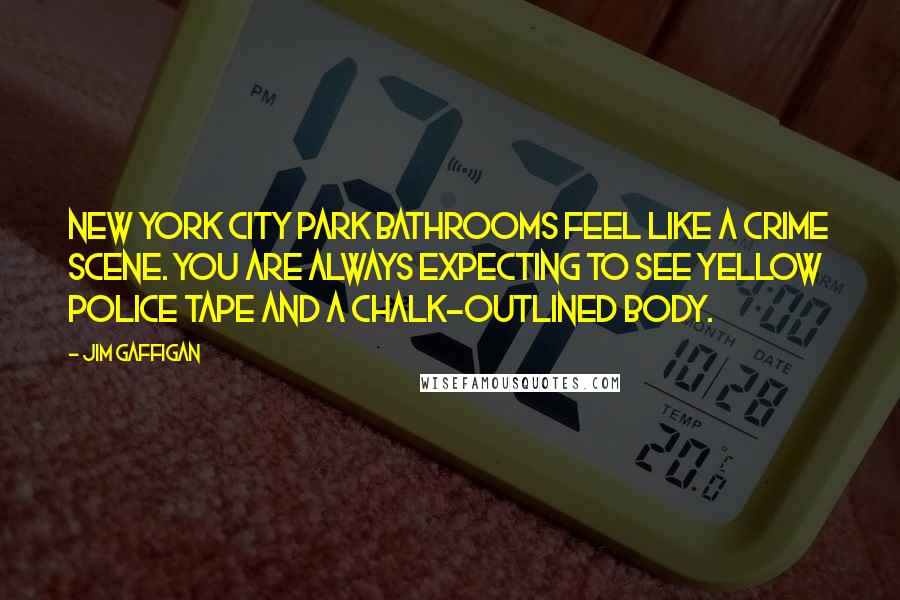 Jim Gaffigan Quotes: New York City park bathrooms feel like a crime scene. You are always expecting to see yellow police tape and a chalk-outlined body.