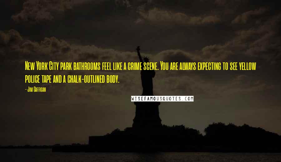 Jim Gaffigan Quotes: New York City park bathrooms feel like a crime scene. You are always expecting to see yellow police tape and a chalk-outlined body.