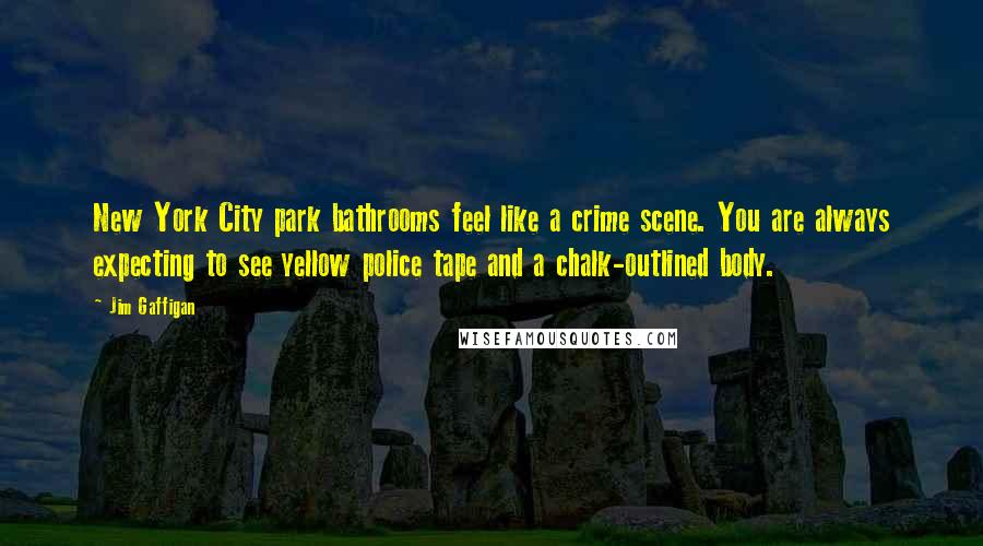 Jim Gaffigan Quotes: New York City park bathrooms feel like a crime scene. You are always expecting to see yellow police tape and a chalk-outlined body.