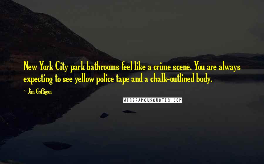 Jim Gaffigan Quotes: New York City park bathrooms feel like a crime scene. You are always expecting to see yellow police tape and a chalk-outlined body.