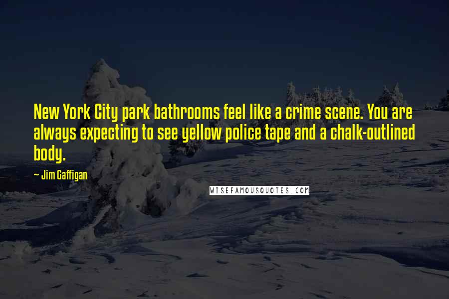 Jim Gaffigan Quotes: New York City park bathrooms feel like a crime scene. You are always expecting to see yellow police tape and a chalk-outlined body.