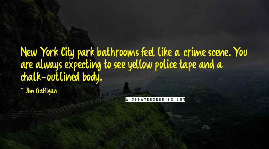 Jim Gaffigan Quotes: New York City park bathrooms feel like a crime scene. You are always expecting to see yellow police tape and a chalk-outlined body.