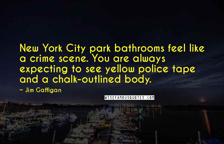 Jim Gaffigan Quotes: New York City park bathrooms feel like a crime scene. You are always expecting to see yellow police tape and a chalk-outlined body.