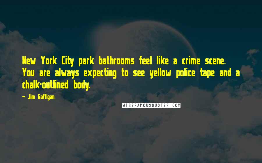 Jim Gaffigan Quotes: New York City park bathrooms feel like a crime scene. You are always expecting to see yellow police tape and a chalk-outlined body.