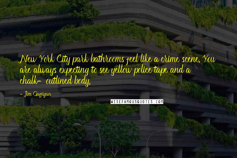 Jim Gaffigan Quotes: New York City park bathrooms feel like a crime scene. You are always expecting to see yellow police tape and a chalk-outlined body.