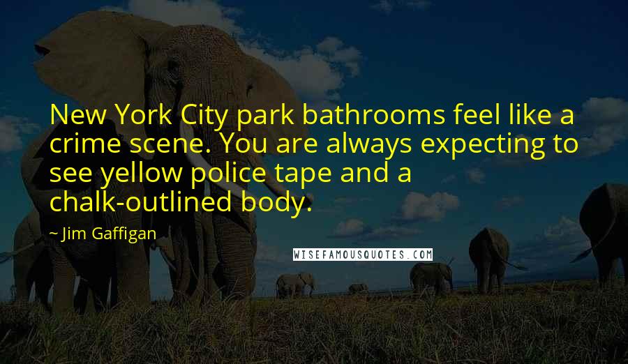 Jim Gaffigan Quotes: New York City park bathrooms feel like a crime scene. You are always expecting to see yellow police tape and a chalk-outlined body.