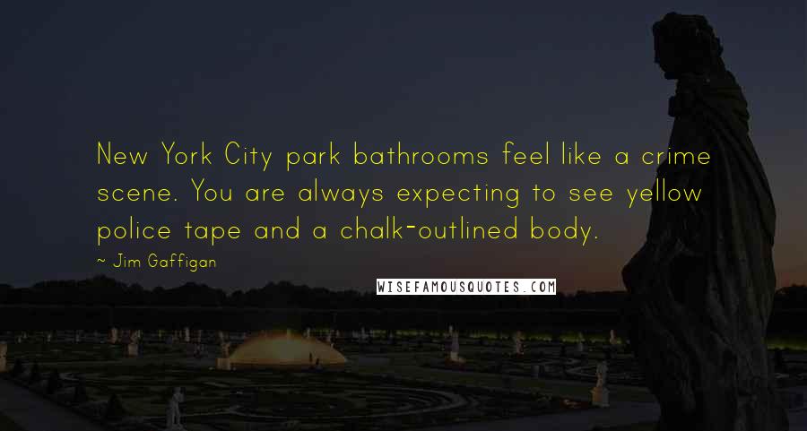 Jim Gaffigan Quotes: New York City park bathrooms feel like a crime scene. You are always expecting to see yellow police tape and a chalk-outlined body.