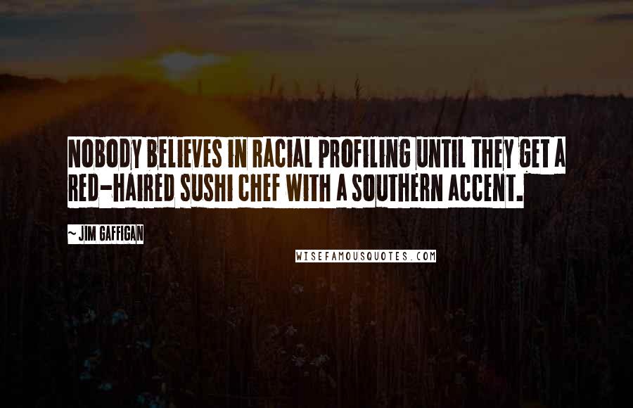 Jim Gaffigan Quotes: Nobody believes in racial profiling until they get a red-haired sushi chef with a southern accent.