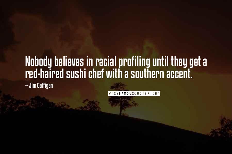 Jim Gaffigan Quotes: Nobody believes in racial profiling until they get a red-haired sushi chef with a southern accent.