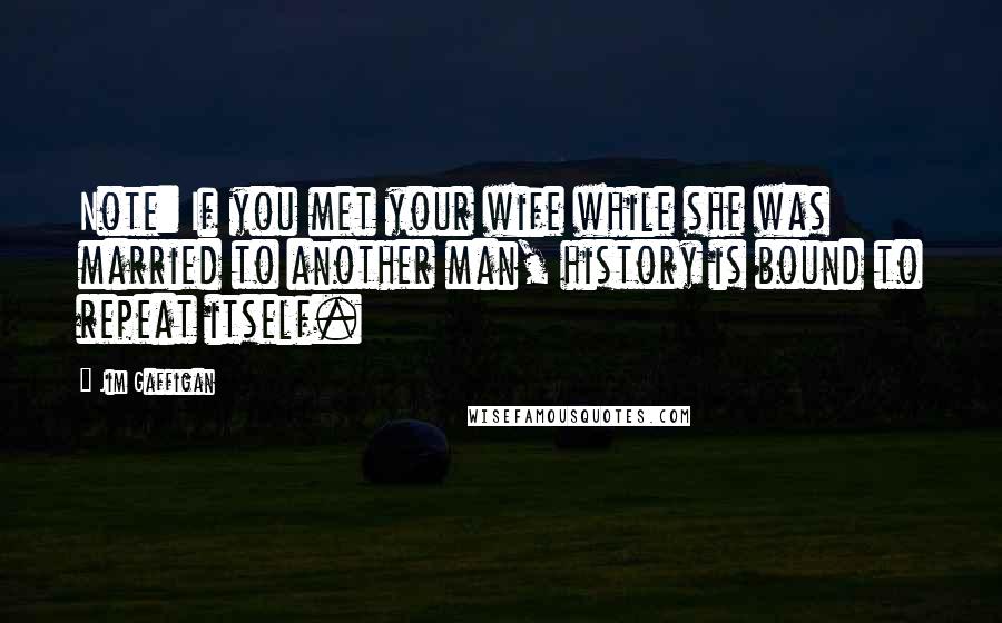 Jim Gaffigan Quotes: Note: If you met your wife while she was married to another man, history is bound to repeat itself.