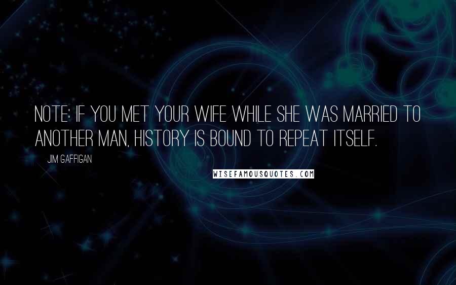 Jim Gaffigan Quotes: Note: If you met your wife while she was married to another man, history is bound to repeat itself.