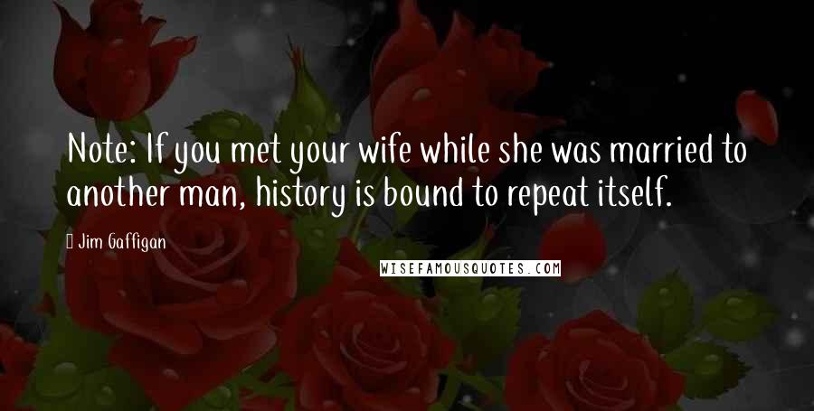 Jim Gaffigan Quotes: Note: If you met your wife while she was married to another man, history is bound to repeat itself.