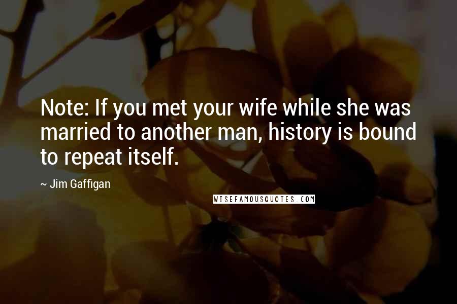 Jim Gaffigan Quotes: Note: If you met your wife while she was married to another man, history is bound to repeat itself.