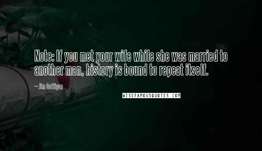 Jim Gaffigan Quotes: Note: If you met your wife while she was married to another man, history is bound to repeat itself.