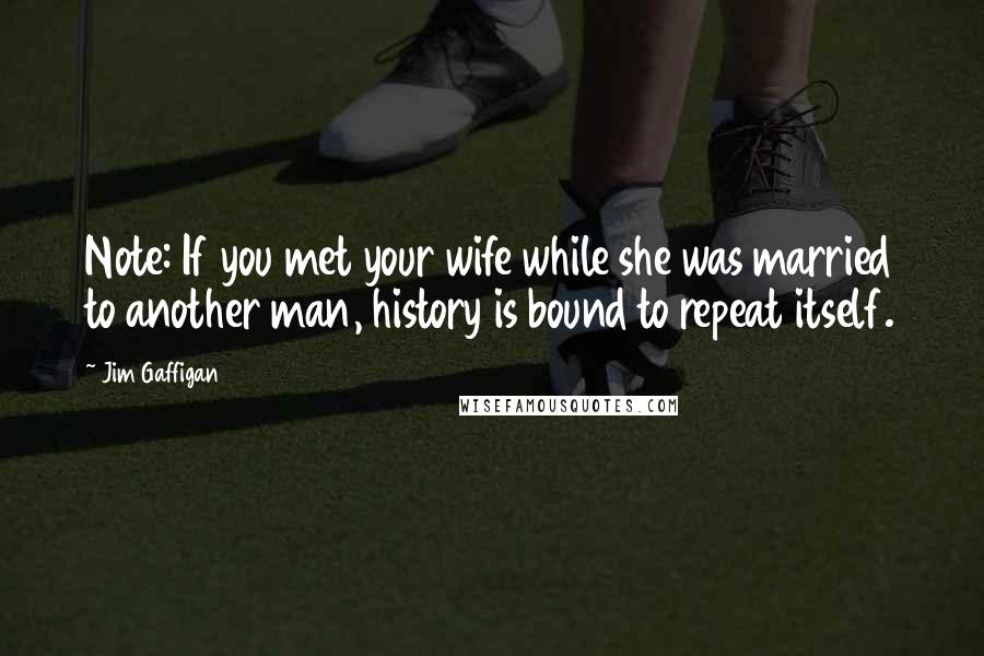 Jim Gaffigan Quotes: Note: If you met your wife while she was married to another man, history is bound to repeat itself.