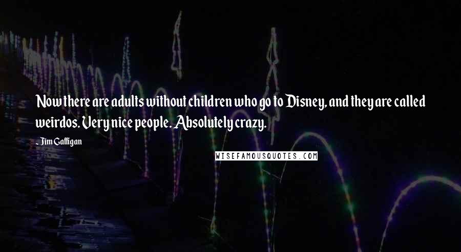 Jim Gaffigan Quotes: Now there are adults without children who go to Disney, and they are called weirdos. Very nice people. Absolutely crazy.