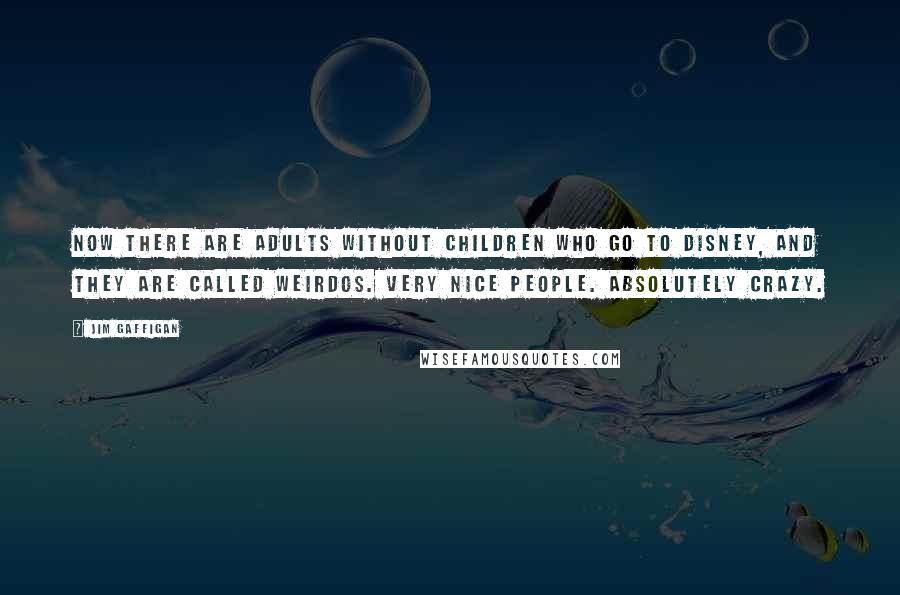 Jim Gaffigan Quotes: Now there are adults without children who go to Disney, and they are called weirdos. Very nice people. Absolutely crazy.