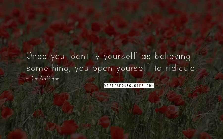 Jim Gaffigan Quotes: Once you identify yourself as believing something, you open yourself to ridicule.