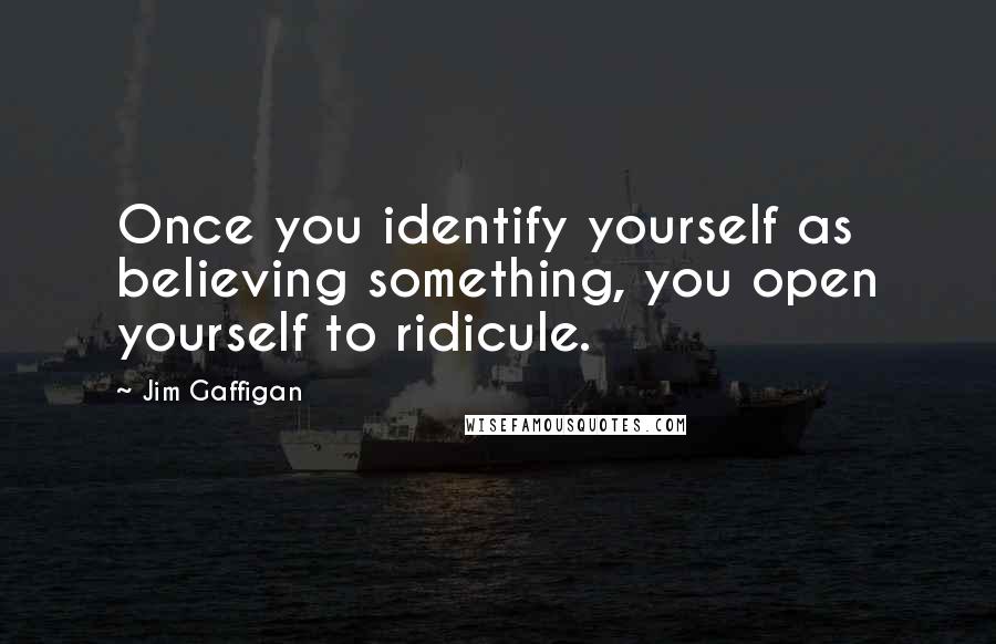 Jim Gaffigan Quotes: Once you identify yourself as believing something, you open yourself to ridicule.