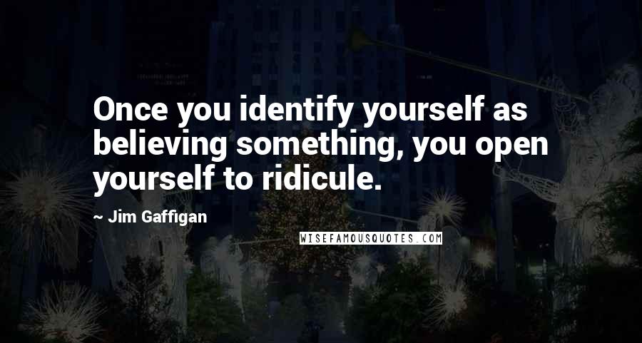 Jim Gaffigan Quotes: Once you identify yourself as believing something, you open yourself to ridicule.