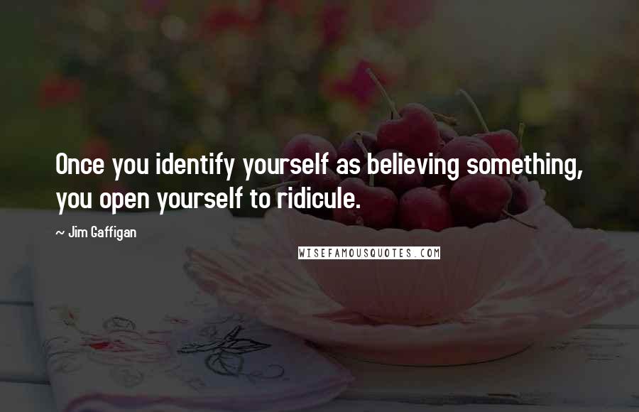 Jim Gaffigan Quotes: Once you identify yourself as believing something, you open yourself to ridicule.