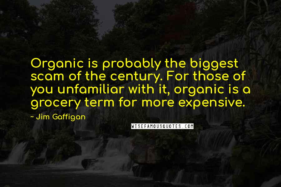 Jim Gaffigan Quotes: Organic is probably the biggest scam of the century. For those of you unfamiliar with it, organic is a grocery term for more expensive.