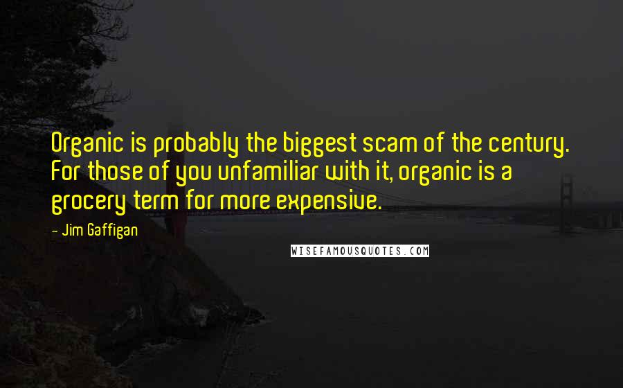 Jim Gaffigan Quotes: Organic is probably the biggest scam of the century. For those of you unfamiliar with it, organic is a grocery term for more expensive.