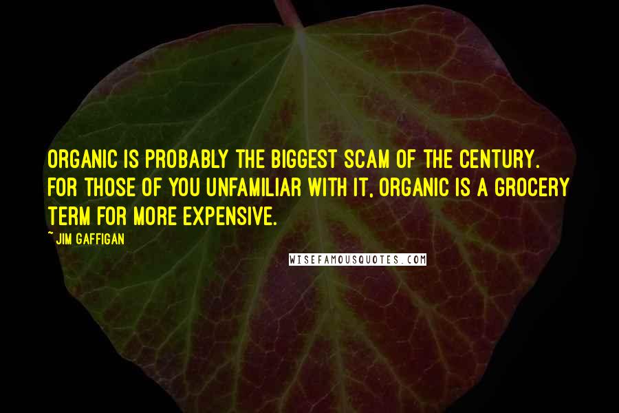 Jim Gaffigan Quotes: Organic is probably the biggest scam of the century. For those of you unfamiliar with it, organic is a grocery term for more expensive.
