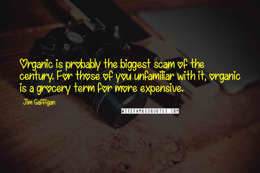 Jim Gaffigan Quotes: Organic is probably the biggest scam of the century. For those of you unfamiliar with it, organic is a grocery term for more expensive.