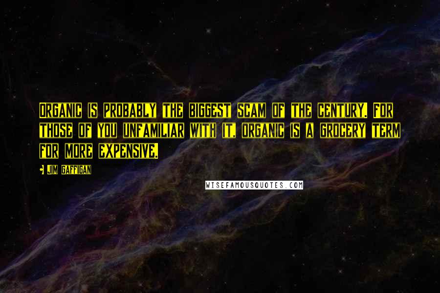 Jim Gaffigan Quotes: Organic is probably the biggest scam of the century. For those of you unfamiliar with it, organic is a grocery term for more expensive.