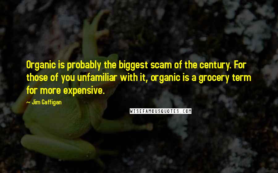 Jim Gaffigan Quotes: Organic is probably the biggest scam of the century. For those of you unfamiliar with it, organic is a grocery term for more expensive.