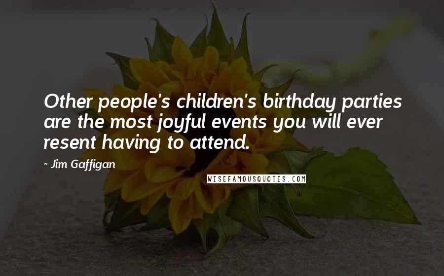 Jim Gaffigan Quotes: Other people's children's birthday parties are the most joyful events you will ever resent having to attend.