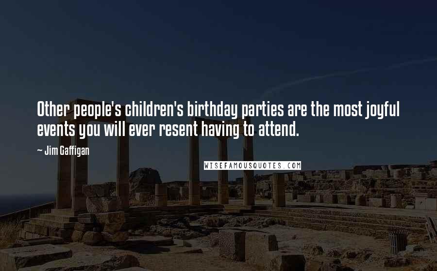 Jim Gaffigan Quotes: Other people's children's birthday parties are the most joyful events you will ever resent having to attend.