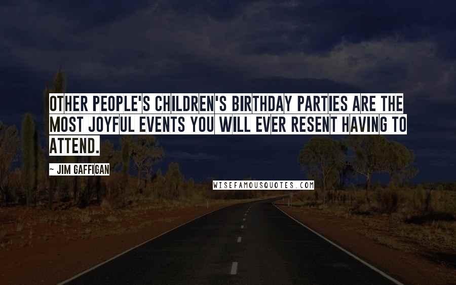 Jim Gaffigan Quotes: Other people's children's birthday parties are the most joyful events you will ever resent having to attend.