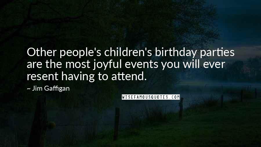 Jim Gaffigan Quotes: Other people's children's birthday parties are the most joyful events you will ever resent having to attend.