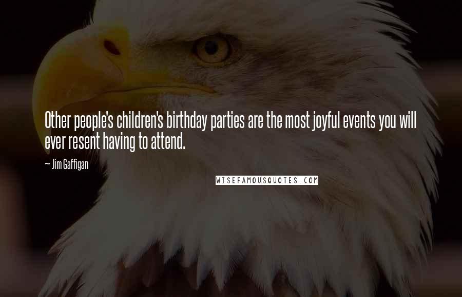 Jim Gaffigan Quotes: Other people's children's birthday parties are the most joyful events you will ever resent having to attend.