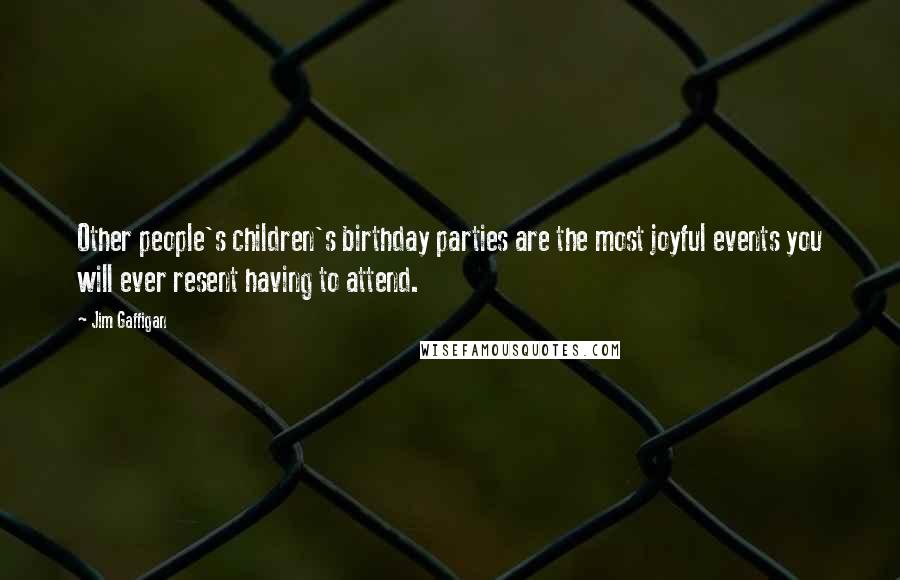 Jim Gaffigan Quotes: Other people's children's birthday parties are the most joyful events you will ever resent having to attend.