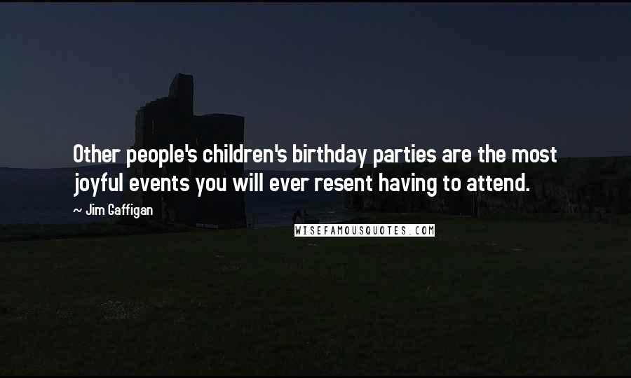 Jim Gaffigan Quotes: Other people's children's birthday parties are the most joyful events you will ever resent having to attend.