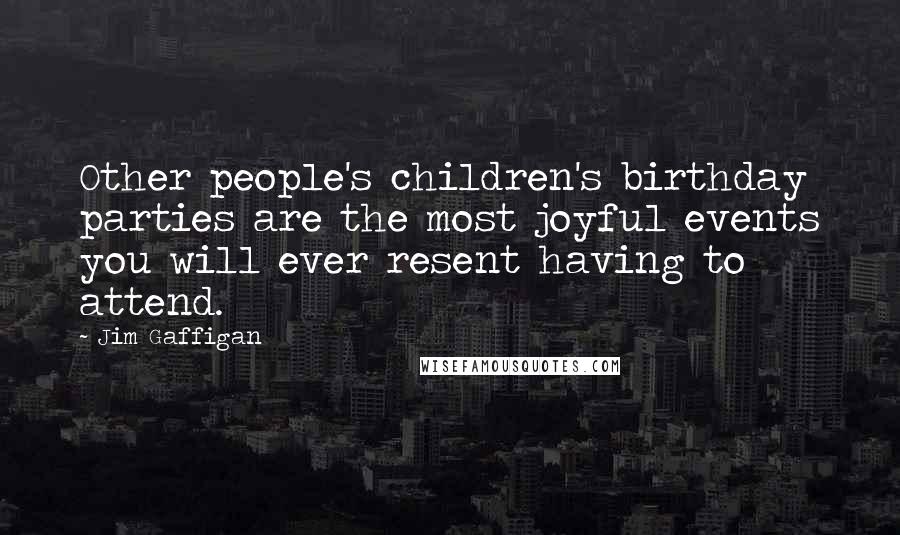 Jim Gaffigan Quotes: Other people's children's birthday parties are the most joyful events you will ever resent having to attend.