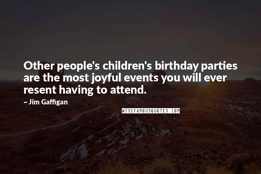 Jim Gaffigan Quotes: Other people's children's birthday parties are the most joyful events you will ever resent having to attend.