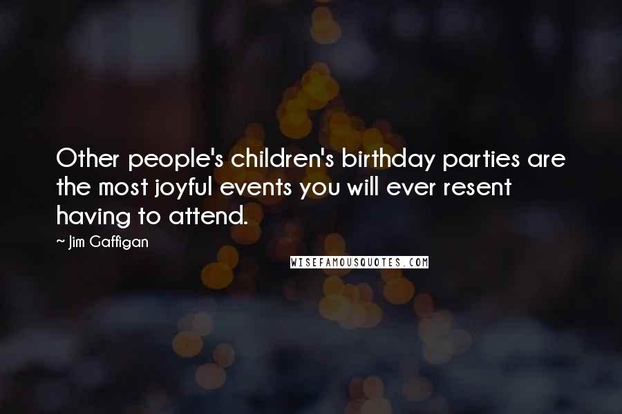 Jim Gaffigan Quotes: Other people's children's birthday parties are the most joyful events you will ever resent having to attend.