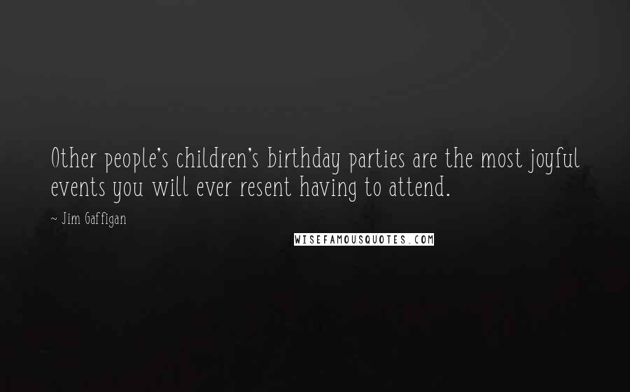 Jim Gaffigan Quotes: Other people's children's birthday parties are the most joyful events you will ever resent having to attend.