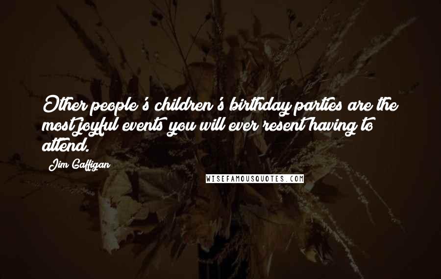 Jim Gaffigan Quotes: Other people's children's birthday parties are the most joyful events you will ever resent having to attend.