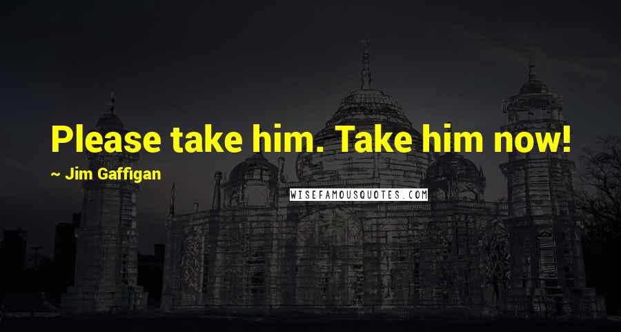 Jim Gaffigan Quotes: Please take him. Take him now!