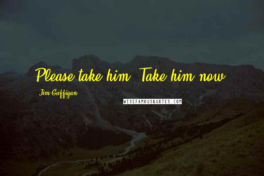 Jim Gaffigan Quotes: Please take him. Take him now!