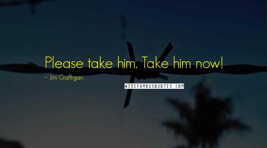 Jim Gaffigan Quotes: Please take him. Take him now!